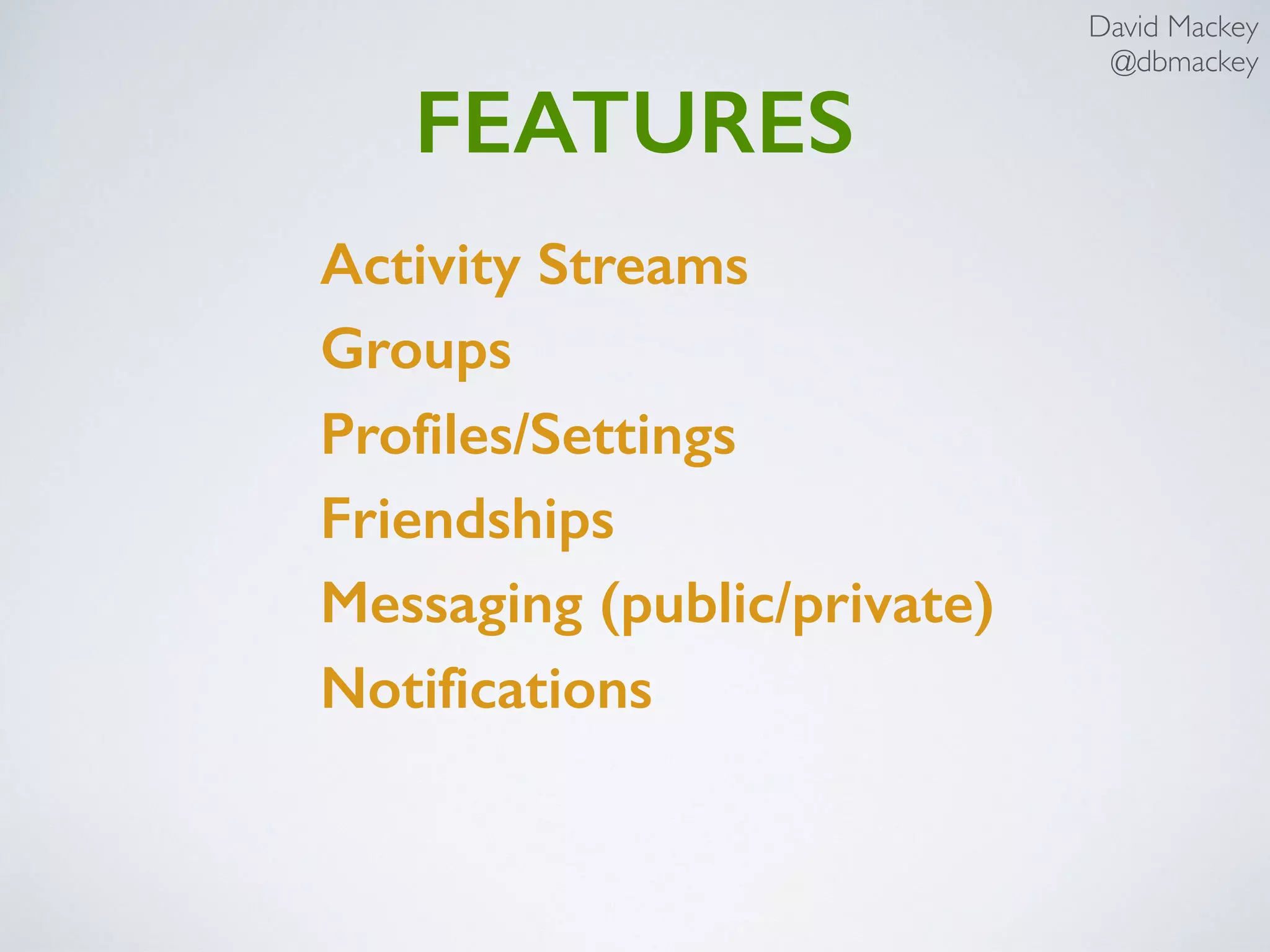 David Mackey
@dbmackey
FEATURES
Activity Streams
Groups
Profiles/Settings
Friendships
Messaging (public/private)
Notifications
 