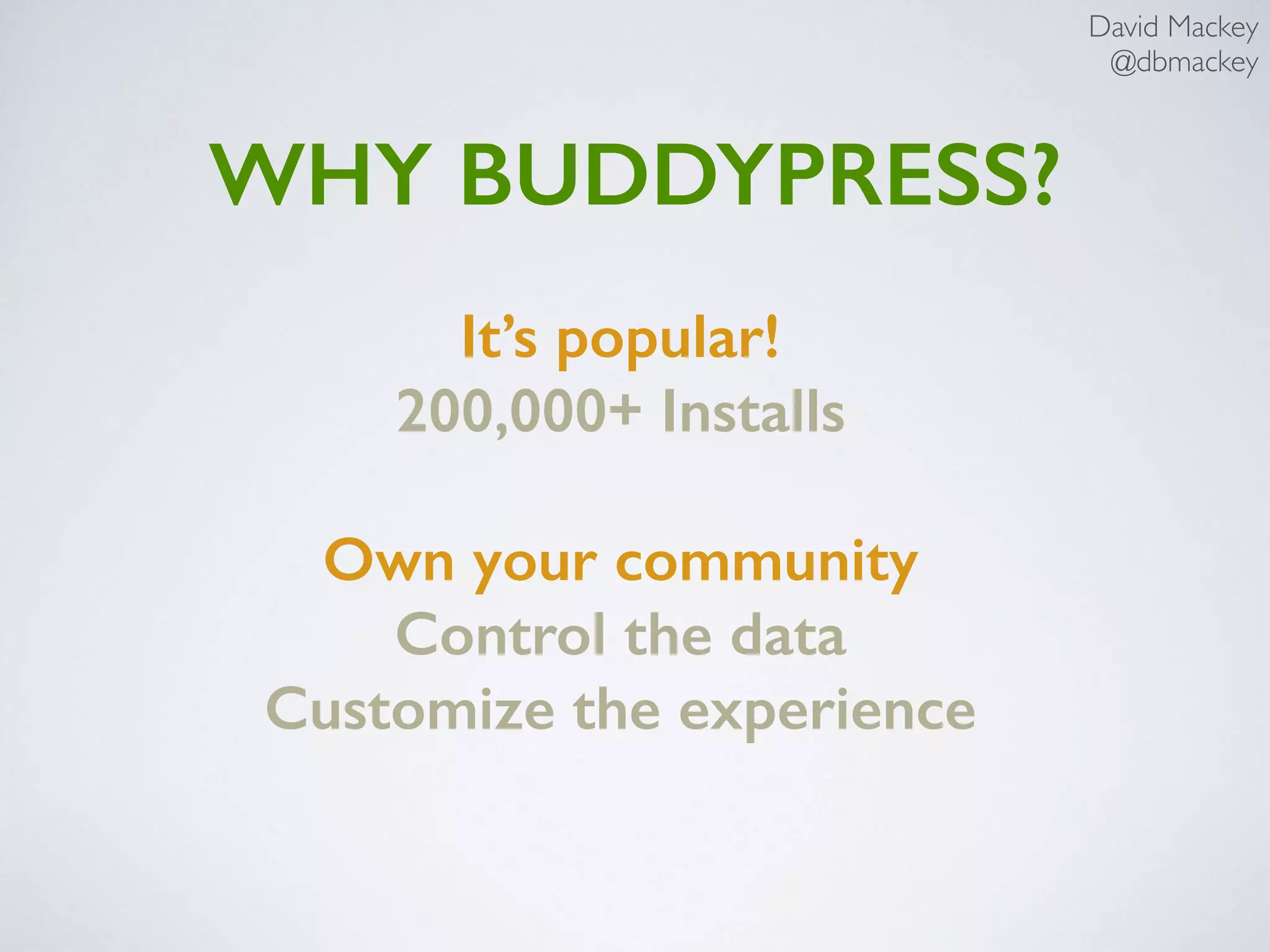 David Mackey
@dbmackey
It’s popular!
200,000+ Installs
Own your community
Control the data
Customize the experience
WHY BUDDYPRESS?
 