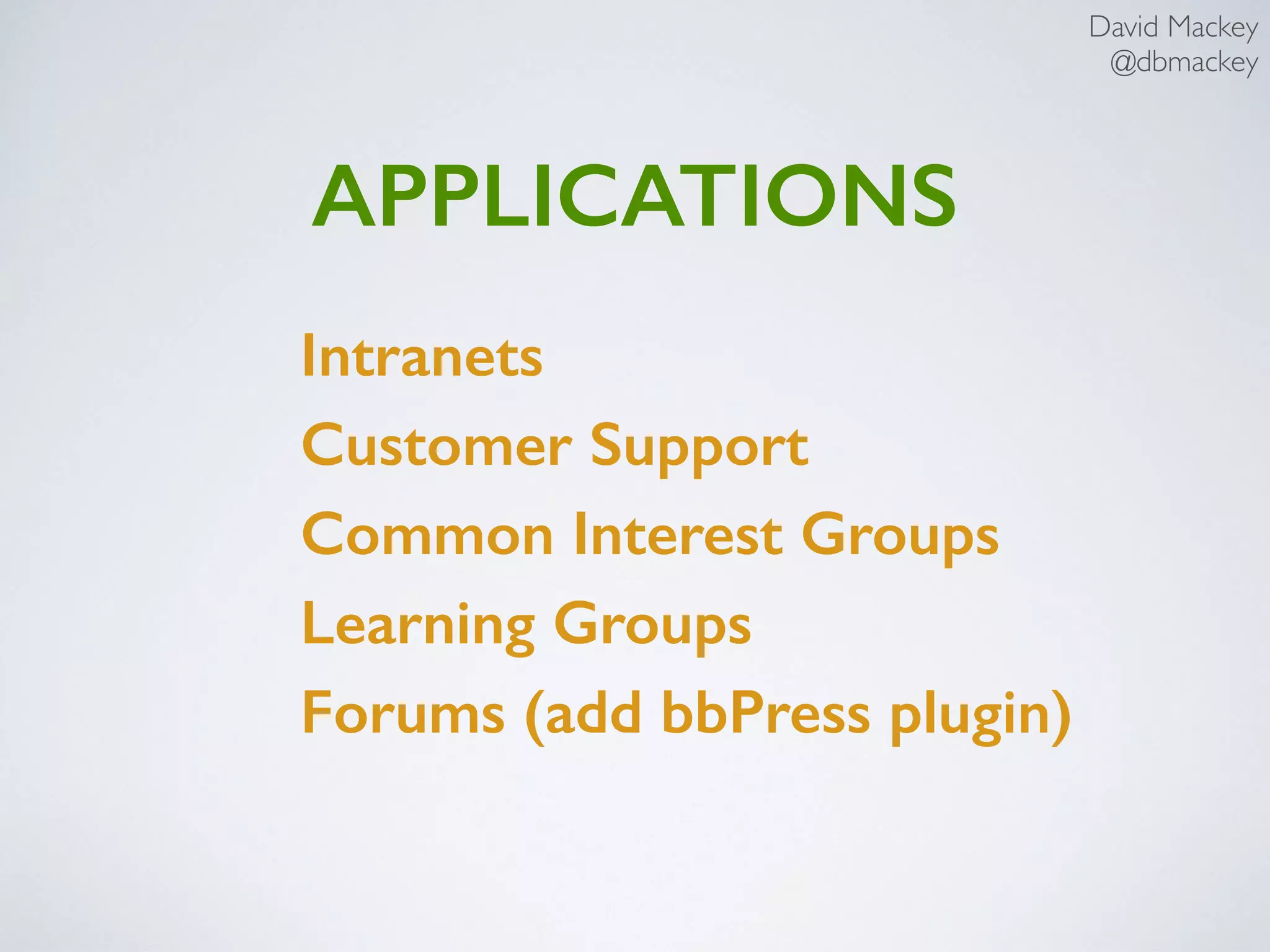 David Mackey
@dbmackey
APPLICATIONS
Intranets
Customer Support
Common Interest Groups
Learning Groups
Forums (add bbPress plugin)
 