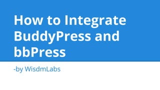 How to Integrate
BuddyPress and
bbPress
-by WisdmLabs
 