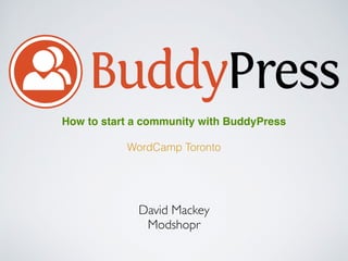 David Mackey
Modshopr
How to start a community with BuddyPress
WordCamp Toronto
 