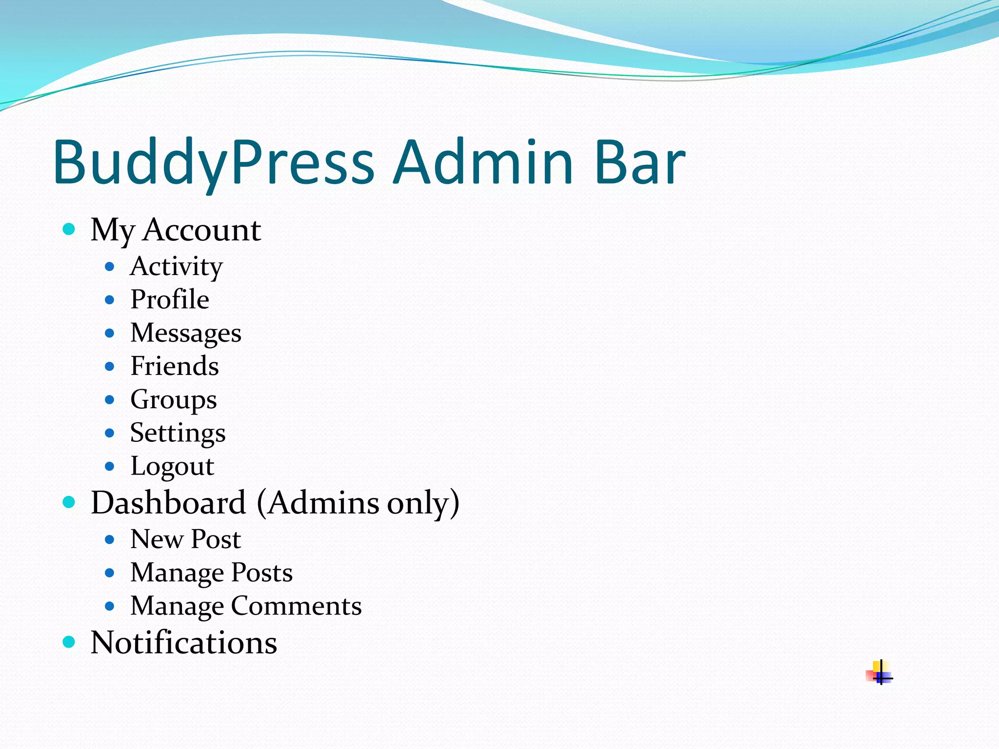 BuddyPress Admin Bar
 My Account
     Activity
     Profile
     Messages
     Friends
     Groups
     Settings
     Logout
 Dashboard (Admins only)
   New Post
   Manage Posts
   Manage Comments
 Notifications
 
