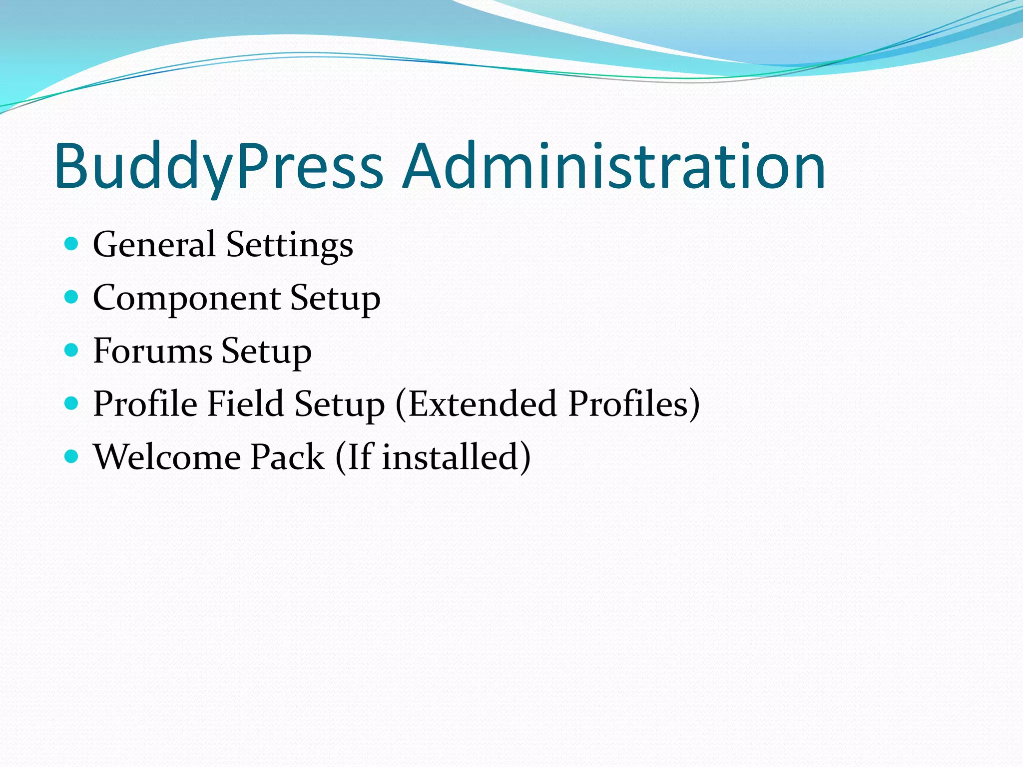BuddyPress Administration
 General Settings
 Component Setup
 Forums Setup
 Profile Field Setup (Extended Profiles)
 Welcome Pack (If installed)
 