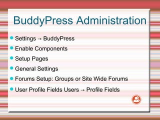BuddyPress Administration
Settings → BuddyPress
Enable Components
Setup Pages
General Settings
Forums Setup: Groups o...
