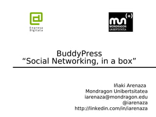 BuddyPress
“Social Networking, in a box”


                               Iñaki Arenaza
                  Mondragon Unibertsitatea
                 iarenaza@mondragon.edu
                                  @iarenaza
             http://linkedin.com/in/iarenaza
 