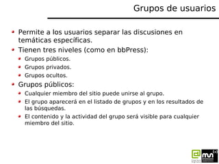 Grupos de usuarios

Permite a los usuarios separar las discusiones en
temáticas específicas.
Tienen tres niveles (como en ...