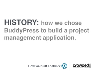 HISTORY: how we chose
BuddyPress to build a project
management application.



        How we built chekmrk
 