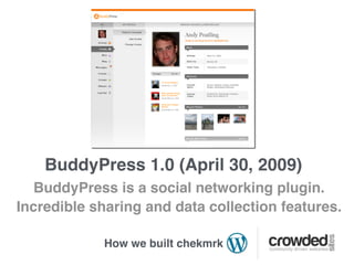 BuddyPress 1.0 (April 30, 2009)
   BuddyPress is a social networking plugin.
Incredible sharing and data collection features.

            How we built chekmrk
 
