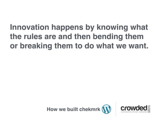 Innovation happens by knowing what
the rules are and then bending them
or breaking them to do what we want.




         How we built chekmrk
 