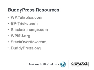 BuddyPress Resources
• WP.Tutsplus.com
• BP-Tricks.com
• Stackexchange.com
• WPMU.org
• StackOverﬂow.com
• BuddyPress.org



         How we built chekmrk
 