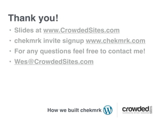 Thank you!
• Slides at www.CrowdedSites.com
• chekmrk invite signup www.chekmrk.com
• For any questions feel free to contact me!
• Wes@CrowdedSites.com




            How we built chekmrk
 