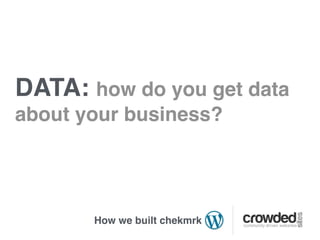 DATA: how do you get data
about your business?




       How we built chekmrk
 
