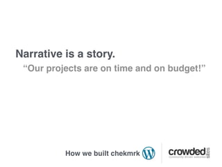Narrative is a story.
 “Our projects are on time and on budget!”




          How we built chekmrk
 