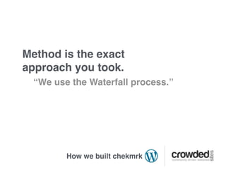 Method is the exact
approach you took.
  “We use the Waterfall process.”




         How we built chekmrk
 