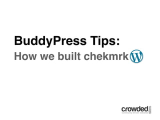 BuddyPress Tips:
How we built chekmrk
 