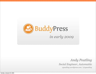 BuddyPress
                               in early 2009




                                               Andy Peatling
                                    Social Engineer, Automattic
                                      apeatling.wordpress.com / @apeatling


Sunday, January 25, 2009
 