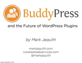 and the Future of WordPress Plugins


                                by Mark Jaquith

                                   markjaquith.com
                               coveredwebservices.com
                                    @markjaquith

Saturday, September 26, 2009
 