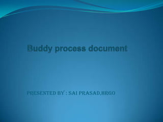 Buddy process document Presented by : Sai Prasad,HRGO 