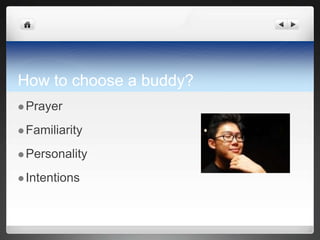 How to choose a buddy?
 Prayer

 Familiarity

 Personality

 Intentions
 