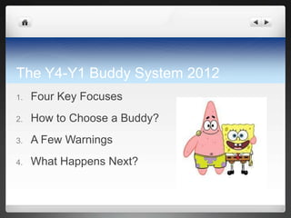 The Y4-Y1 Buddy System 2012
1.   Four Key Focuses
2.   How to Choose a Buddy?
3.   A Few Warnings
4.   What Happens Next?
 