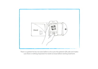 There is a patient he has not seen before so he scans the patient’s QR code and makes
    sure there is nothing important he needs to know before starting treatment.
 