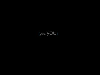 (yes, you)
 