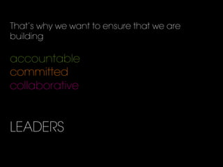 That’s why we want to ensure that we are
building
accountable
committed
collaborative
LEADERS
 