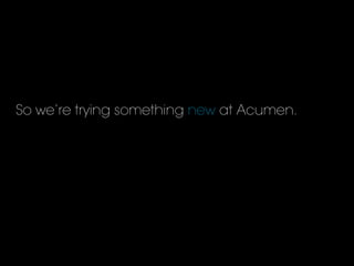 So we’re trying something new at Acumen.
 