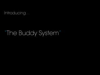 Introducing…
“The Buddy System”
 