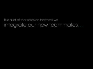 But a lot of that relies on how well we
integrate our new teammates…
 