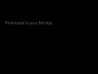 Think back to your ﬁrst day…
 