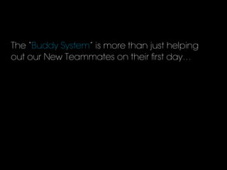 The “Buddy System” is more than just helping
out our New Teammates on their ﬁrst day…
 