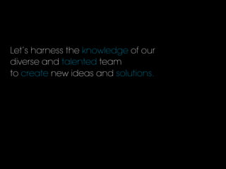 Let’s harness the knowledge of our
diverse and talented team
to create new ideas and solutions.
 