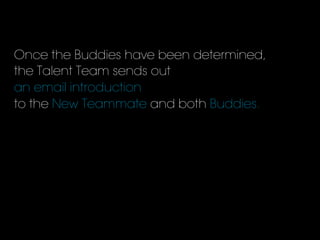 Once the Buddies have been determined,
the Talent Team sends out
an email introduction
to the New Teammate and both Buddies.
 