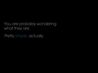 You are probably wondering
what they are.
Pretty simple, actually.
 