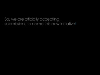So, we are oﬃcially accepting
submissions to name this new initiative!
 