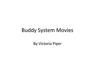Buddy System Movies
By Victoria Piper
 