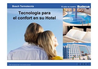 Bosch Termotecnia                               El calor es nuestro



               Tecnología para
            el confort en su Hotel




1 ©BBT Thermotechnik GmbH. Todo los derechos reservado.
 