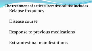  The treatment of active ulcerative colitis: Includes
Relapse frequency
Disease course
Response to previous medications
Extraintestinal manifestations
 