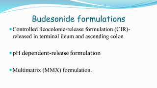 Budesonide formulations
Controlled ileocolonic-release formulation (CIR)-
released in terminal ileum and ascending colon
pH dependent-release formulation
Multimatrix (MMX) formulation.
 