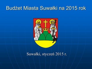Budżet Miasta Suwałki na 2015 rok
Suwałki, styczeń 2015 r.
 