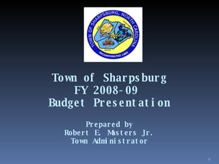Town of Sharpsburg FY 2008-09  Budget Presentation Prepared by Robert E. Masters Jr. Town Administrator 