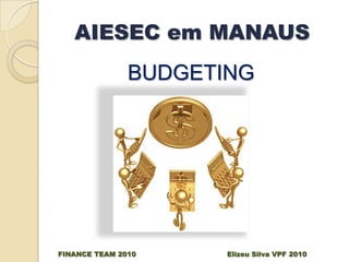 AIESEC em MANAUS
               BUDGETING




FINANCE TEAM 2010     Elizeu Silva VPF 2010
 