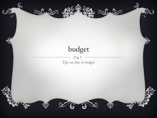 budget Tips on how to budget. 