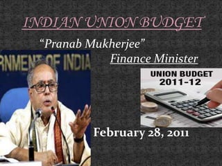 INDIAN UNION BUDGET            “Pranab Mukherjee” Finance Minister February 28, 2011 