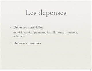 Les dépenses
✦ Dépenses matérielles
matériaux, équipements, installations, transport,
achats…
✦ Dépenses humaines
10
 