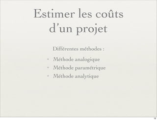 Estimer les coûts
d’un projet
Différentes méthodes :
✦ Méthode analogique
✦ Méthode paramétrique
✦ Méthode analytique
19
 