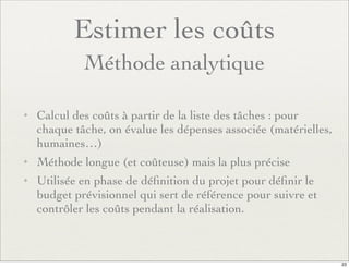 Estimer les coûts
Méthode analytique
✦ Calcul des coûts à partir de la liste des tâches : pour
chaque tâche, on évalue les...