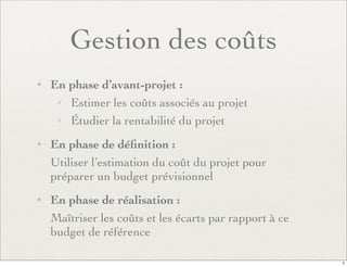 Gestion des coûts
✦ En phase d’avant-projet :
✓ Estimer les coûts associés au projet
✓ Étudier la rentabilité du projet
✦ ...