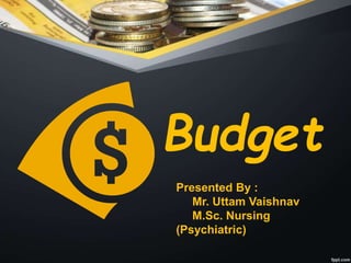 Budget
Presented By :
Mr. Uttam Vaishnav
M.Sc. Nursing
(Psychiatric)
 